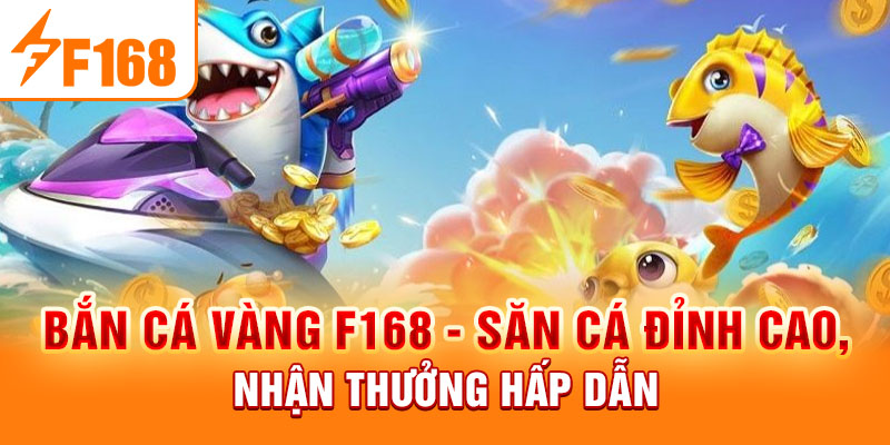 Bắn Cá Vàng F168 - Săn Cá Đỉnh Cao, Nhận Thưởng Hấp Dẫn Bắn Cá Vàng F168 - Săn Cá Đỉnh Cao, Nhận Thưởng Hấp Dẫn